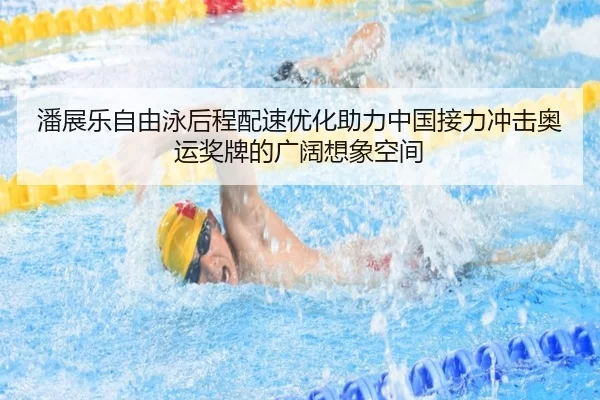 潘展乐自由泳后程配速优化助力中国接力冲击奥运奖牌的广阔想象空间